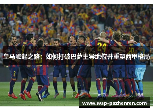 皇马崛起之路：如何打破巴萨主导地位并重塑西甲格局