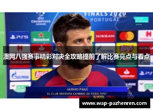 澳网八强赛事精彩对决全攻略提前了解比赛亮点与看点