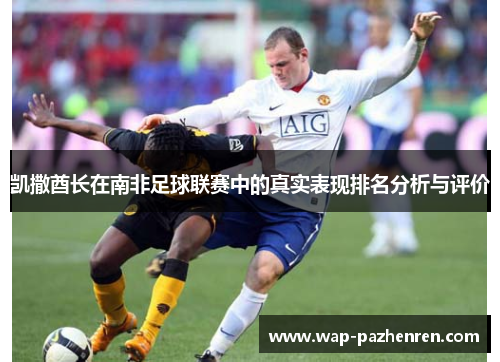 凯撒酋长在南非足球联赛中的真实表现排名分析与评价