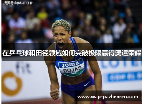 在乒乓球和田径领域如何突破极限赢得奥运荣耀