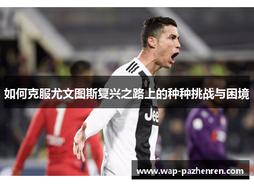 如何克服尤文图斯复兴之路上的种种挑战与困境