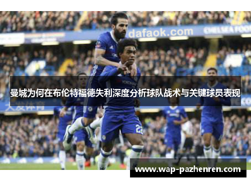 曼城为何在布伦特福德失利深度分析球队战术与关键球员表现 曼城为何在布伦特福德失利深度分析球队战术与关键球员表现