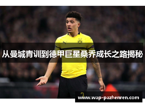 从曼城青训到德甲巨星桑乔成长之路揭秘