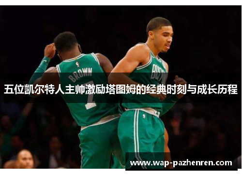 五位凯尔特人主帅激励塔图姆的经典时刻与成长历程