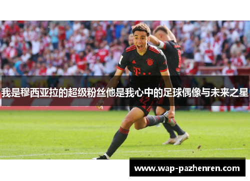 我是穆西亚拉的超级粉丝他是我心中的足球偶像与未来之星