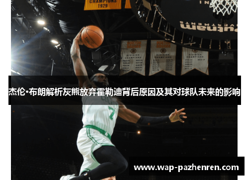 杰伦·布朗解析灰熊放弃霍勒迪背后原因及其对球队未来的影响