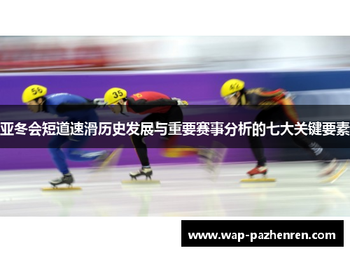 亚冬会短道速滑历史发展与重要赛事分析的七大关键要素