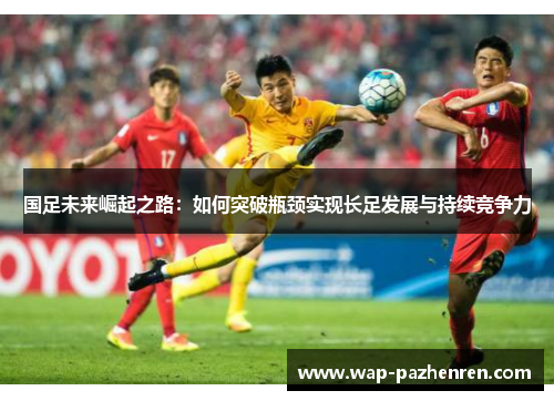国足未来崛起之路：如何突破瓶颈实现长足发展与持续竞争力