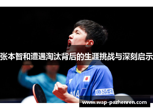 张本智和遭遇淘汰背后的生涯挑战与深刻启示