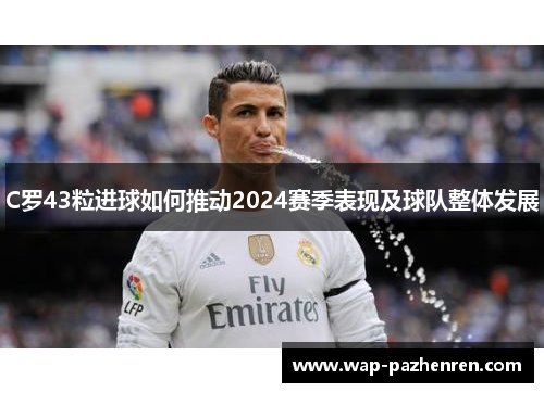C罗43粒进球如何推动2024赛季表现及球队整体发展 C罗43粒进球如何推动2024赛季表现及球队整体发展