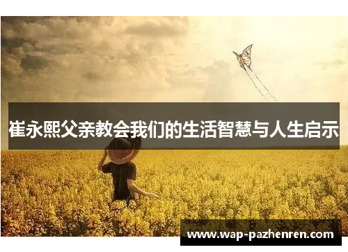 崔永熙父亲教会我们的生活智慧与人生启示 崔永熙父亲教会我们的生活智慧与人生启示