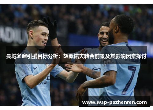 曼城冬窗引援目标分析：胡桑诺夫转会前景及其影响因素探讨