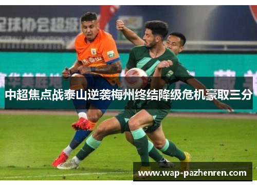 中超焦点战泰山逆袭梅州终结降级危机豪取三分