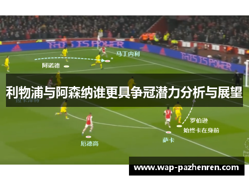 利物浦与阿森纳谁更具争冠潜力分析与展望