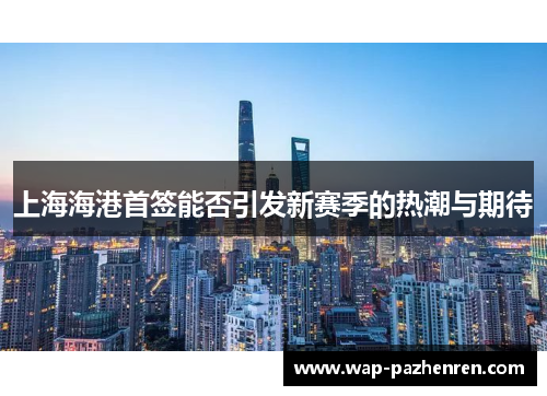 上海海港首签能否引发新赛季的热潮与期待