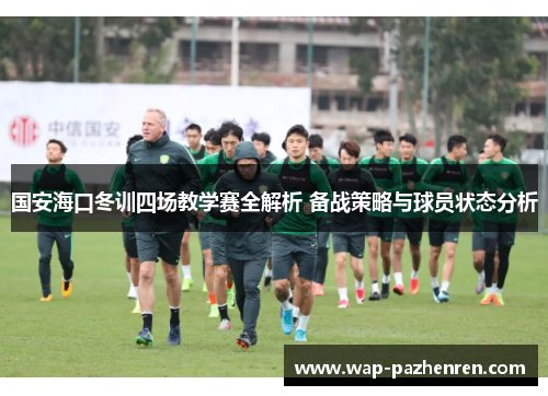 国安海口冬训四场教学赛全解析 备战策略与球员状态分析