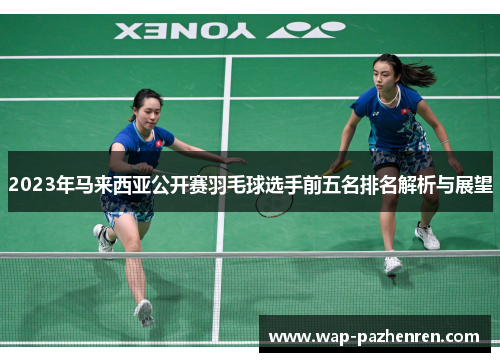 2023年马来西亚公开赛羽毛球选手前五名排名解析与展望