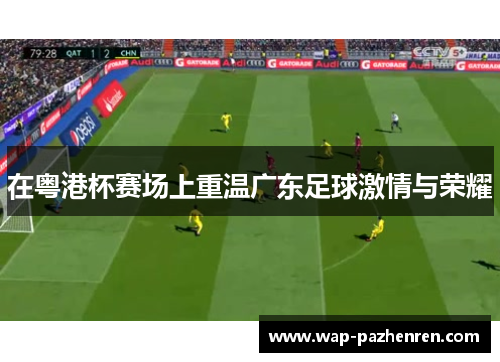 在粤港杯赛场上重温广东足球激情与荣耀