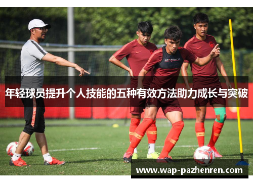 年轻球员提升个人技能的五种有效方法助力成长与突破