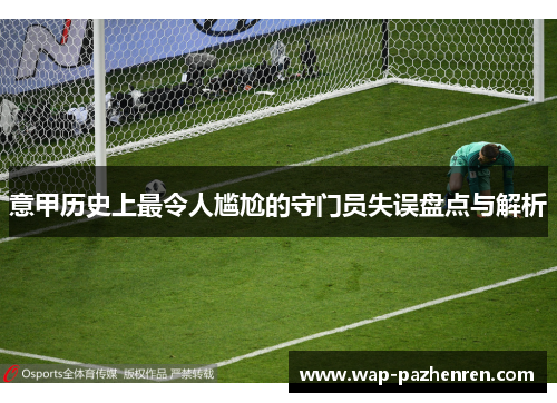 意甲历史上最令人尴尬的守门员失误盘点与解析 意甲历史上最令人尴尬的守门员失误盘点与解析