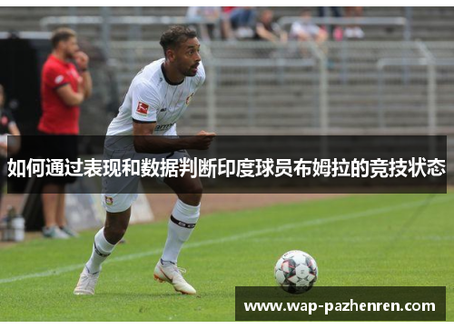 如何通过表现和数据判断印度球员布姆拉的竞技状态