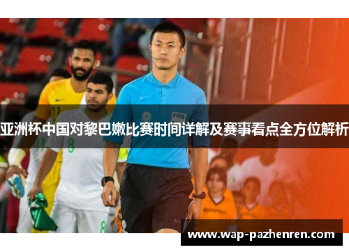 亚洲杯中国对黎巴嫩比赛时间详解及赛事看点全方位解析