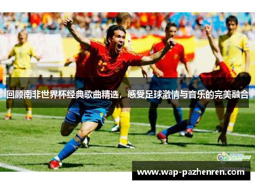 回顾南非世界杯经典歌曲精选，感受足球激情与音乐的完美融合