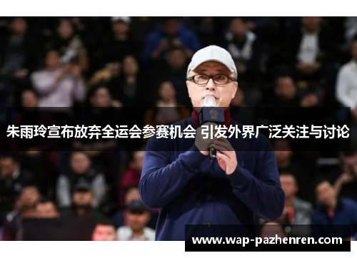 朱雨玲宣布放弃全运会参赛机会 引发外界广泛关注与讨论