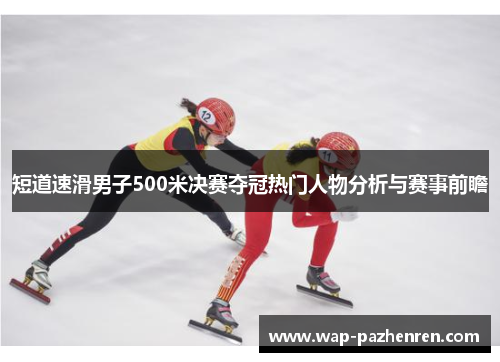 短道速滑男子500米决赛夺冠热门人物分析与赛事前瞻