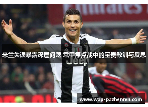 米兰失误暴露深层问题 意甲焦点战中的宝贵教训与反思 米兰失误暴露深层问题 意甲焦点战中的宝贵教训与反思