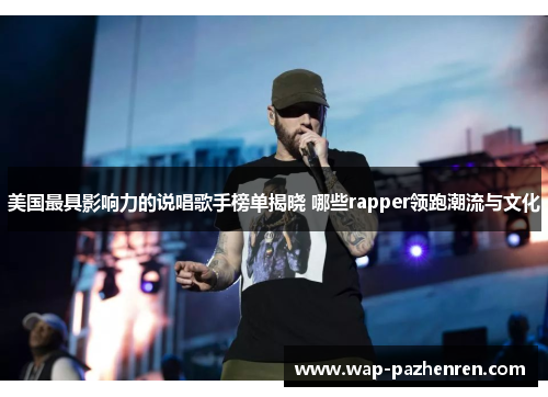 美国最具影响力的说唱歌手榜单揭晓 哪些rapper领跑潮流与文化