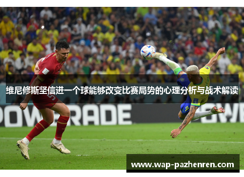 维尼修斯坚信进一个球能够改变比赛局势的心理分析与战术解读