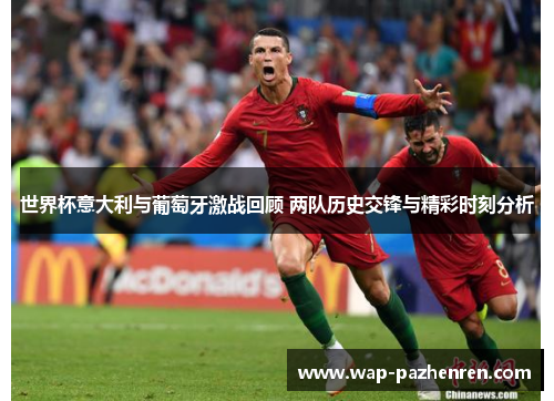 世界杯意大利与葡萄牙激战回顾 两队历史交锋与精彩时刻分析