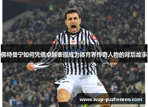 佩特曼宁如何凭借卓越表现成为体育界传奇人物的背后故事 佩特曼宁如何凭借卓越表现成为体育界传奇人物的背后故事