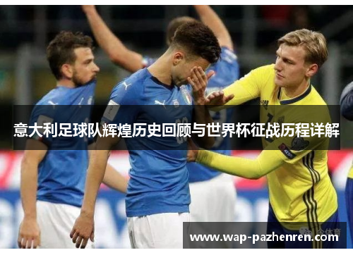 意大利足球队辉煌历史回顾与世界杯征战历程详解