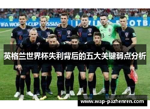 英格兰世界杯失利背后的五大关键弱点分析