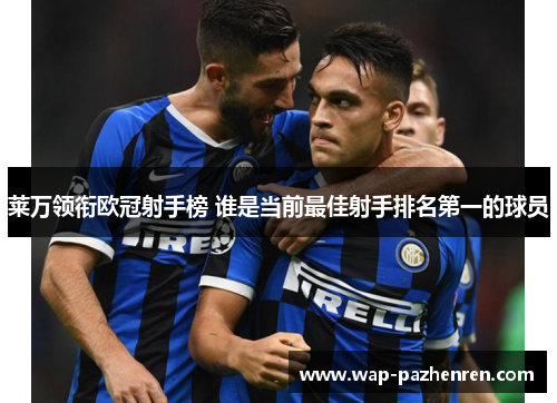 莱万领衔欧冠射手榜 谁是当前最佳射手排名第一的球员