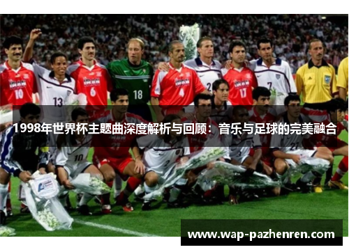 1998年世界杯主题曲深度解析与回顾：音乐与足球的完美融合