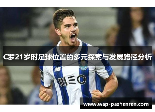 C罗21岁时足球位置的多元探索与发展路径分析 C罗21岁时足球位置的多元探索与发展路径分析