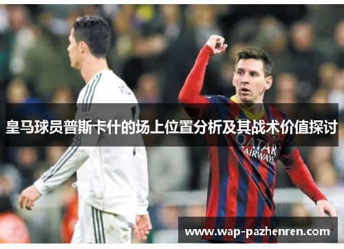 皇马球员普斯卡什的场上位置分析及其战术价值探讨