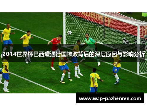 2014世界杯巴西遭遇德国惨败背后的深层原因与影响分析
