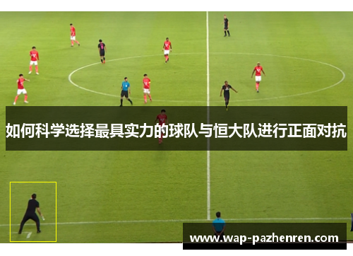 如何科学选择最具实力的球队与恒大队进行正面对抗