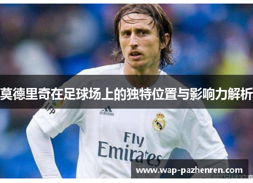 莫德里奇在足球场上的独特位置与影响力解析
