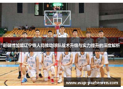 赵健博加盟辽宁铁人将推动球队战术升级与实力提升的深度解析