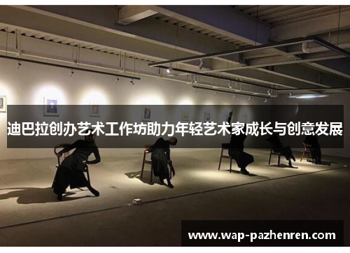 迪巴拉创办艺术工作坊助力年轻艺术家成长与创意发展