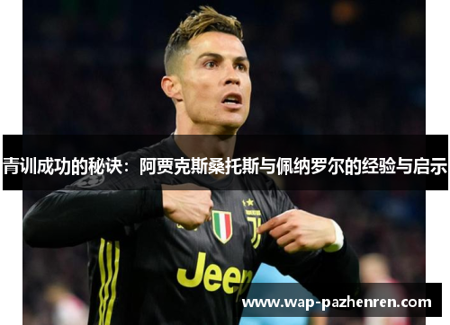 青训成功的秘诀：阿贾克斯桑托斯与佩纳罗尔的经验与启示