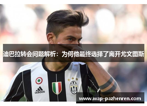 迪巴拉转会问题解析：为何他最终选择了离开尤文图斯