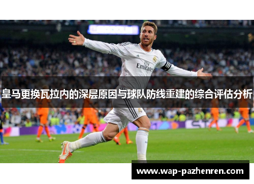 皇马更换瓦拉内的深层原因与球队防线重建的综合评估分析