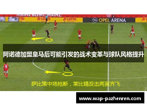 阿诺德加盟皇马后可能引发的战术变革与球队风格提升