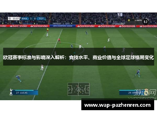 欧冠赛事标准与影响深入解析:竞技水平、商业价值与全球足球格局变化 欧冠赛事标准与影响深入解析:竞技水平、商业价值与全球足球格局变化